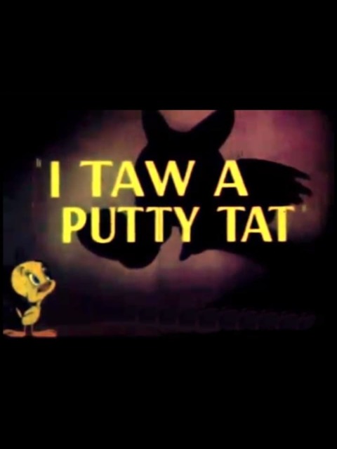 I Taw a Putty Tat