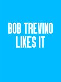 Bob Trevino Likes It