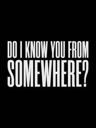 Do I Know You From Somewhere?